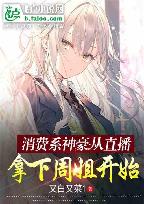 消费系神豪：从直播拿下周姐开始